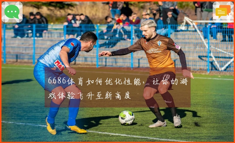 6686体育如何优化性能，让你的游戏体验飞升至新高度