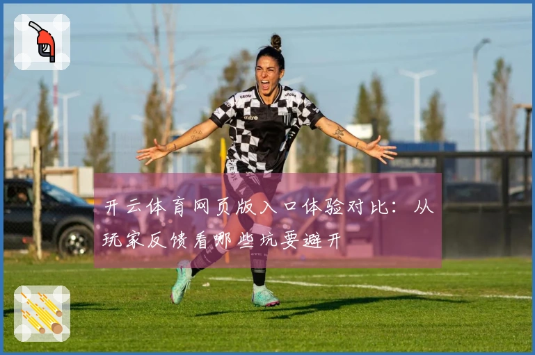 开云体育网页版入口体验对比：从玩家反馈看哪些坑要避开