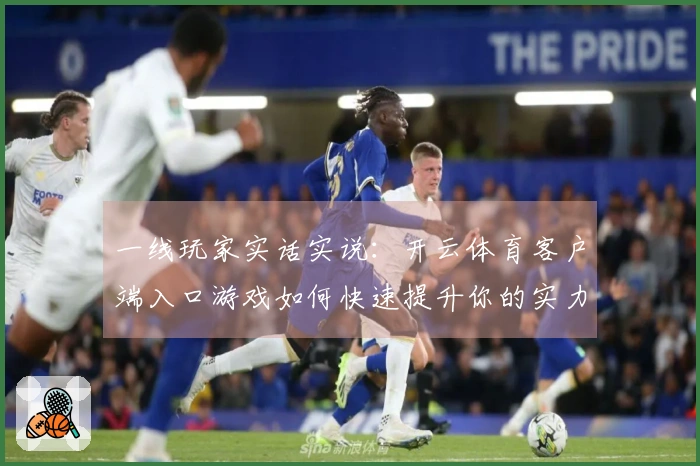 一线玩家实话实说：开云体育客户端入口游戏如何快速提升你的实力和技巧