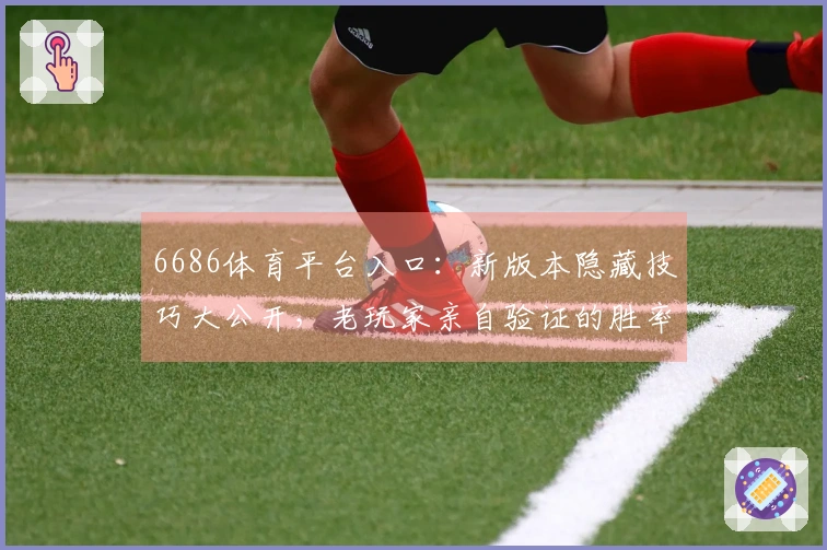 6686体育平台入口：新版本隐藏技巧大公开，老玩家亲自验证的胜率提升秘籍