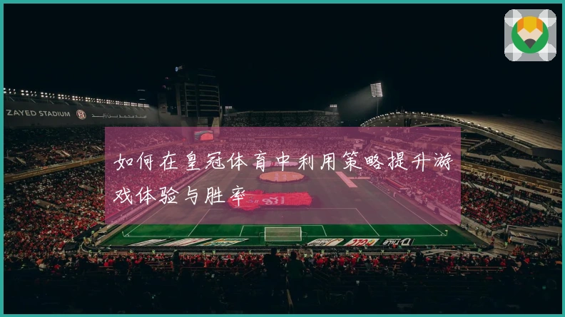 如何在皇冠体育中利用策略提升游戏体验与胜率
